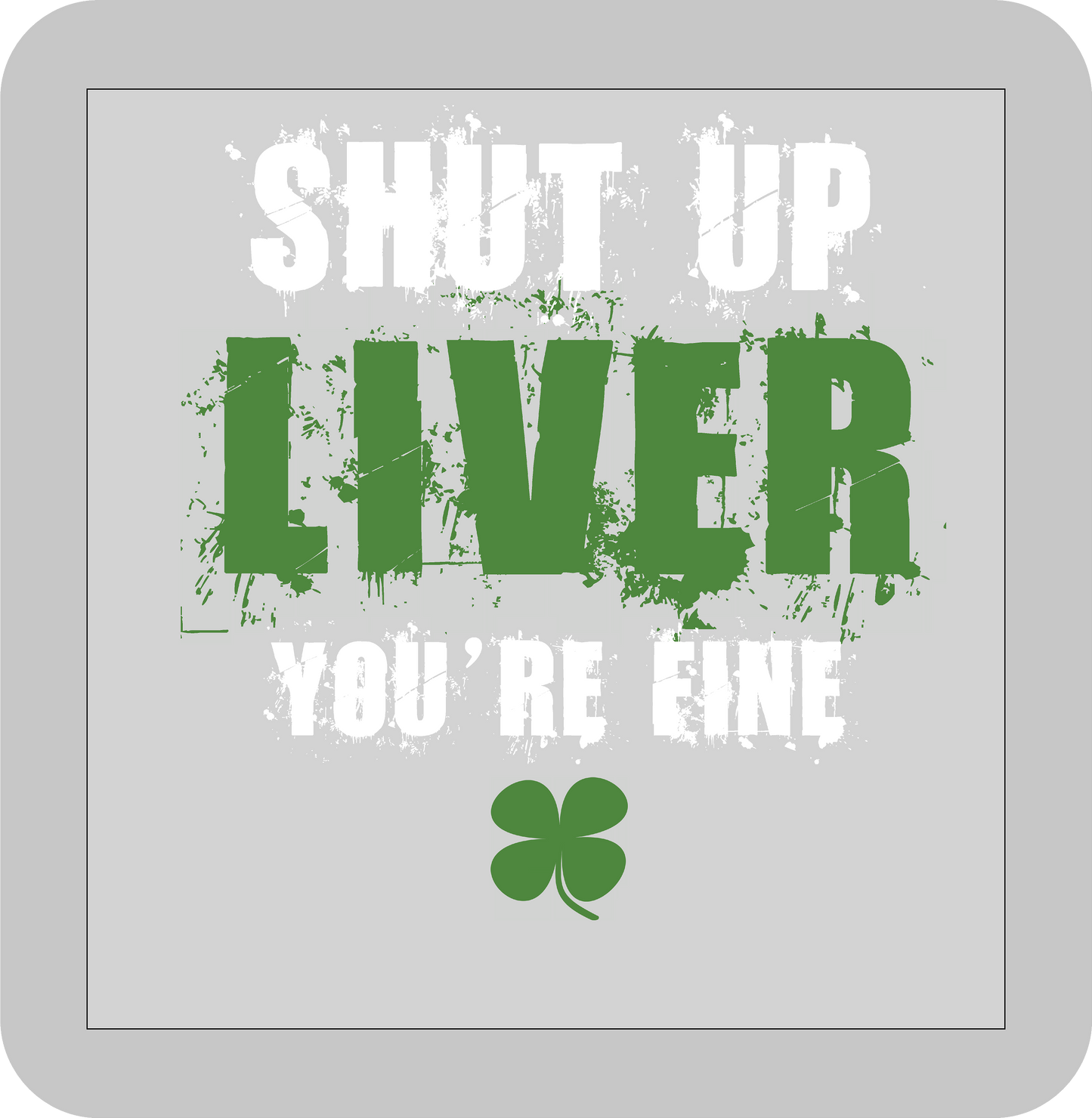 St, Patricks day, Shut up Liver you're fine -DTF transfer