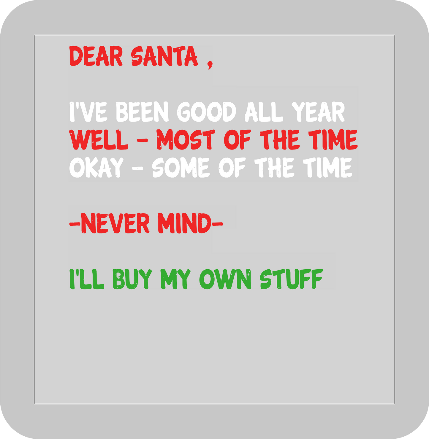 Christmas , Dear Santa, I've been good all year(well-most of the time) Okay- some of the time(-never mind-) I'll buy my own stuff  -DTF transfer