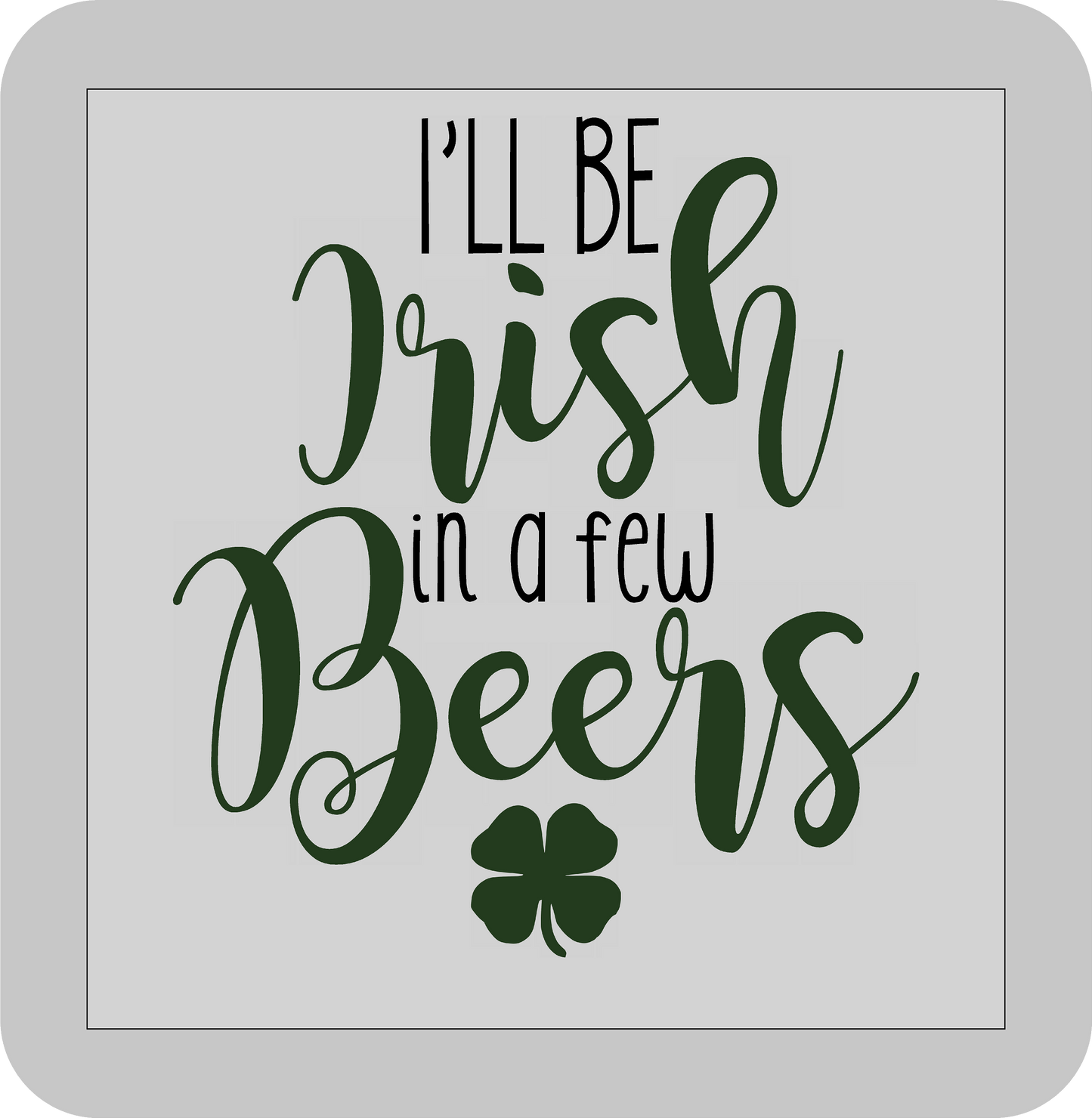 St, Patricks day, I'll be Irish in a few Beers   -DTF transfer