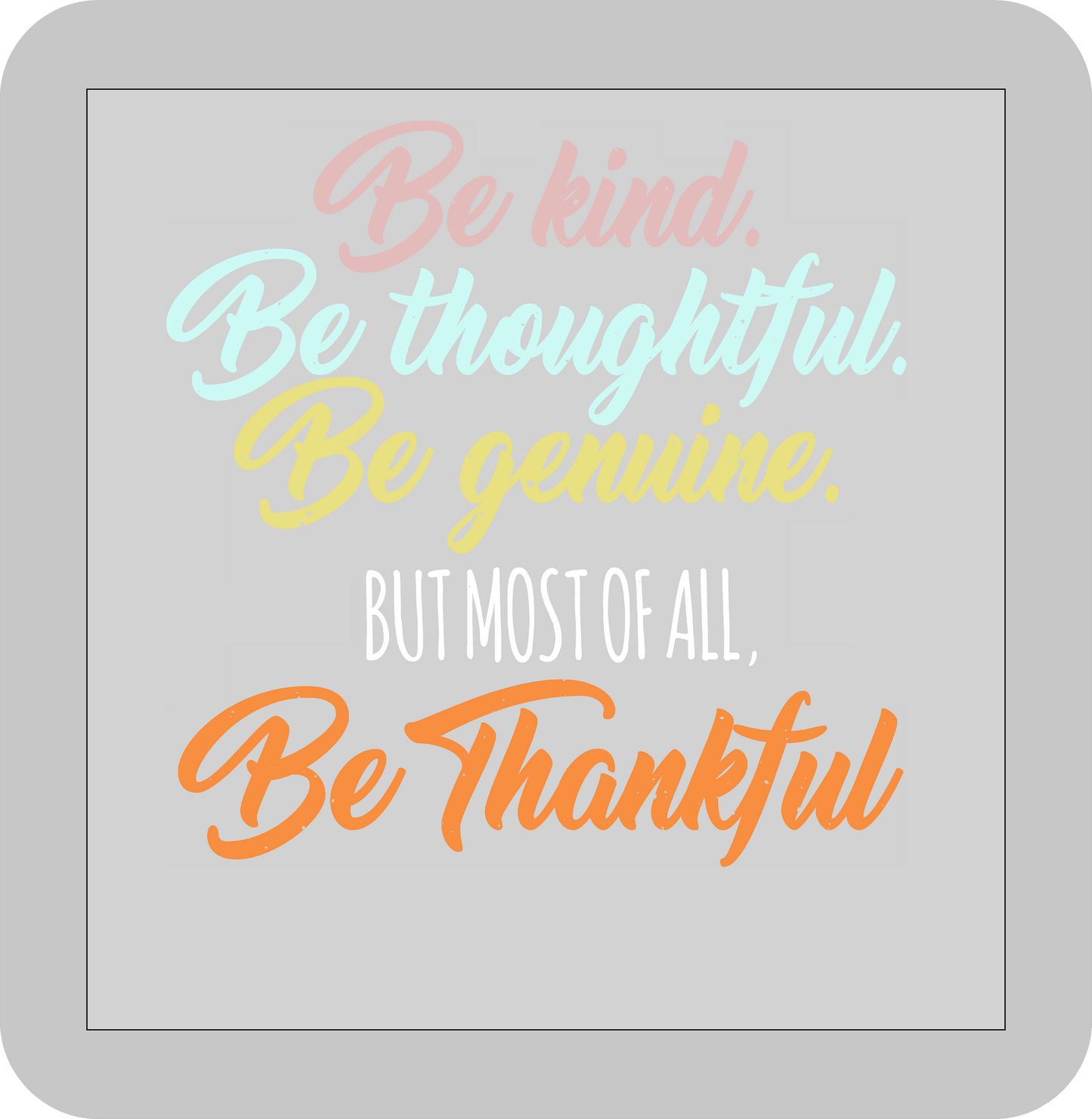 Thanksgiving , Be kind, Be thoughtful, Be genuine but most of all Be Thankful -DTF transfer