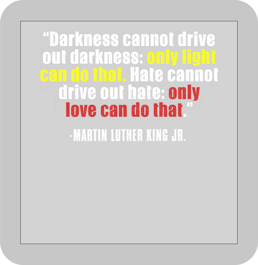 Martin Luther King Jr. , "Darkness cannot driveout darkness: only light can do that. Hate cannot drive out hate: only love can do that."-DTF transfer