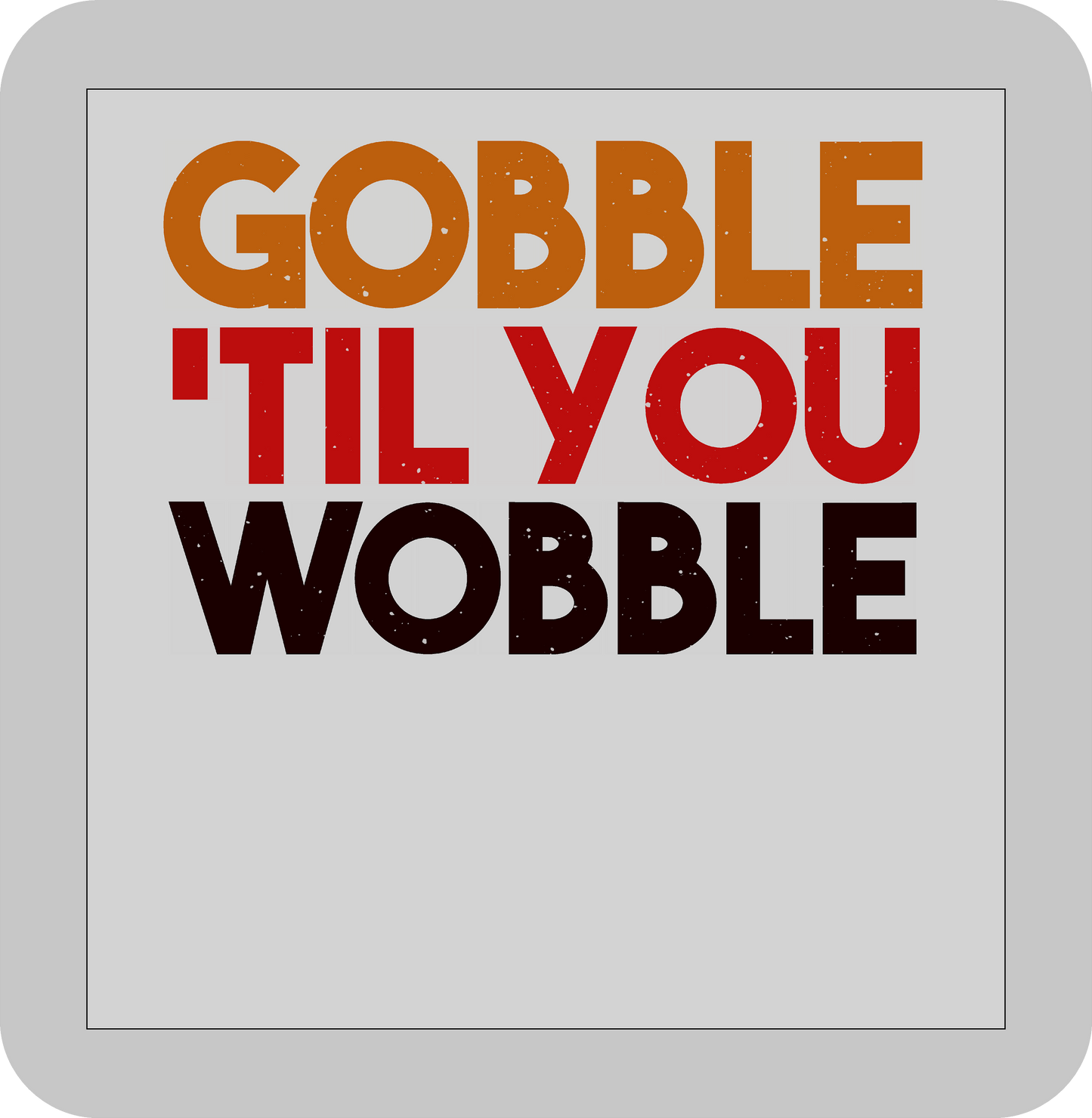 Thanksgiving , GOBBLE till you Wobble-DTF transfer