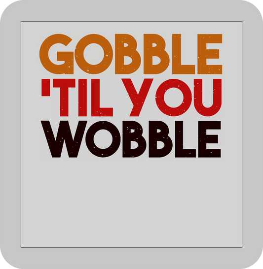 Thanksgiving , GOBBLE till you Wobble-DTF transfer