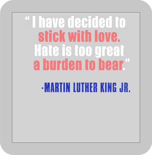 Martin Luther King Jr. , "I have decided to stick with love. Hate is too great a burden to bear." -DTF transfer