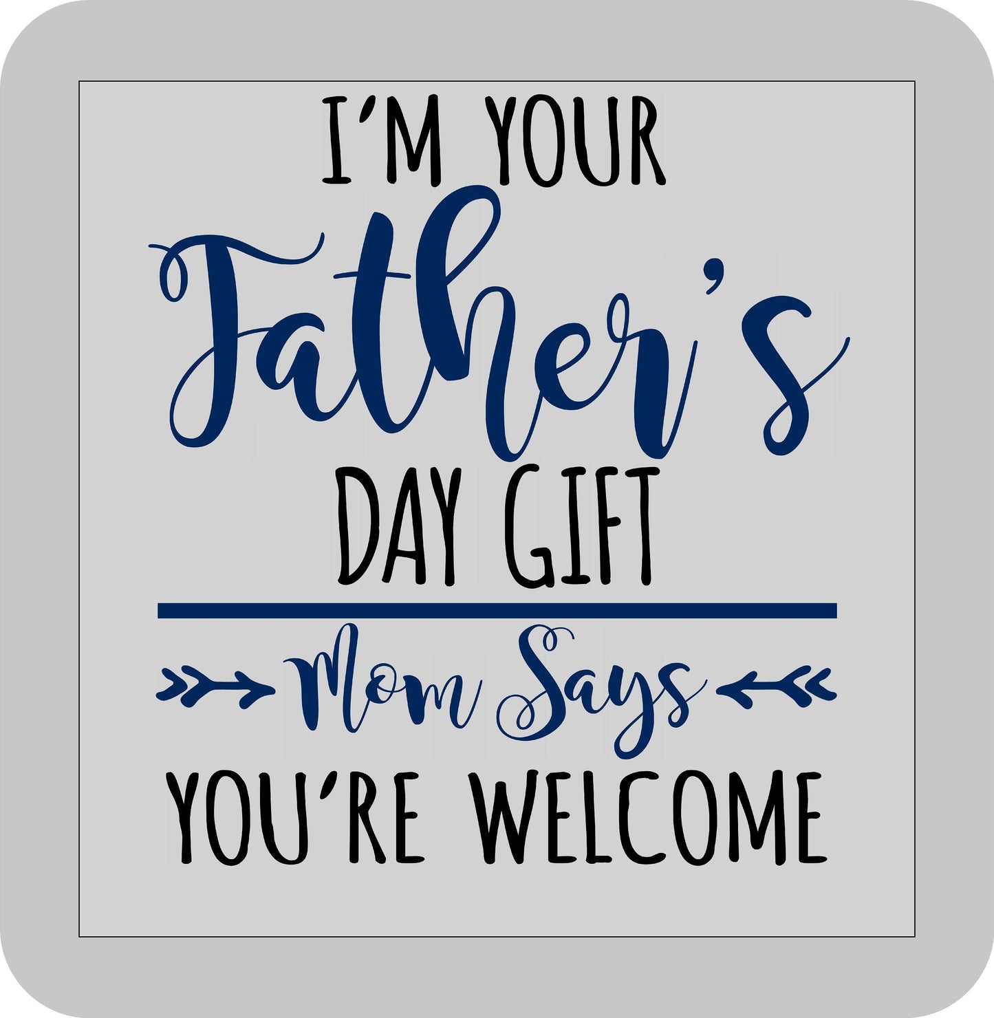 Father's Day, I'm your Father's Day gift ( Mom says you're Welcome) -DTF transfer