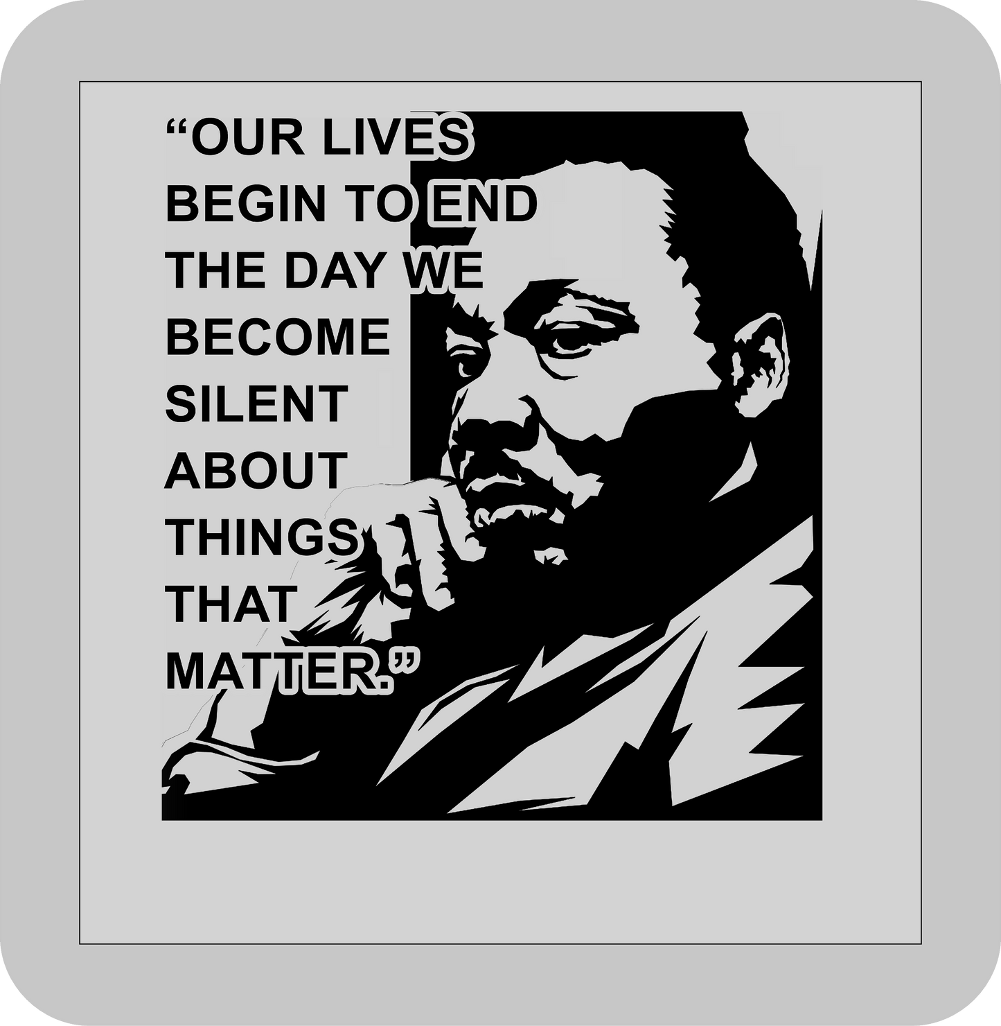 Martin Luther King Jr. , "Our lives begin to end the day we become silent about things that mater." -DTF transfer