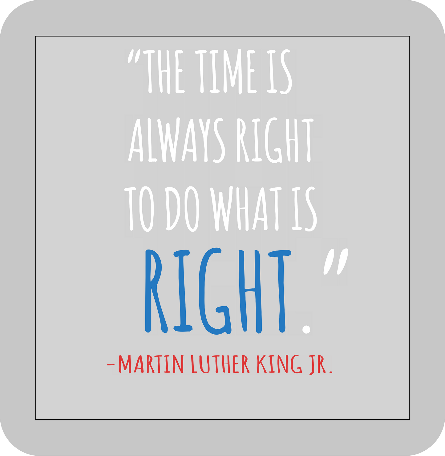 Martin Luther King Jr. , "The time is always right to do what is right." -DTF transfer